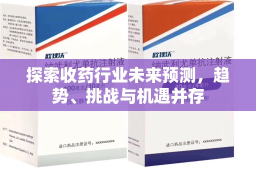 运城探索收药行业未来预测，趋势、挑战与机遇并存