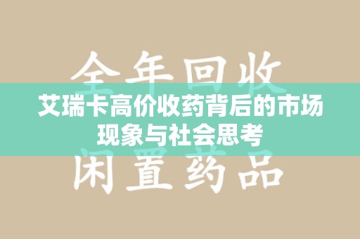 运城艾瑞卡高价收药背后的市场现象与社会思考