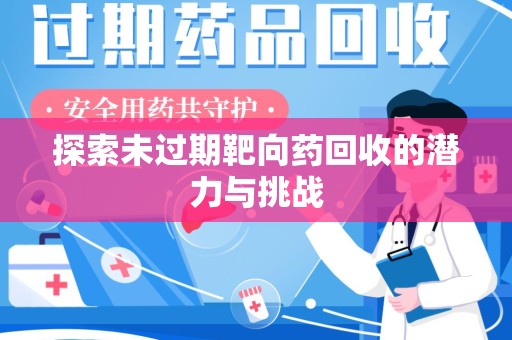 运城探索未过期靶向药回收的潜力与挑战