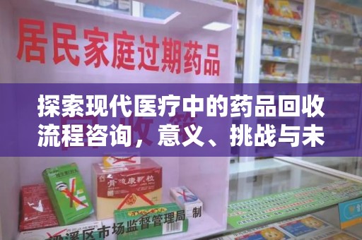 运城探索现代医疗中的药品回收流程咨询，意义、挑战与未来趋势