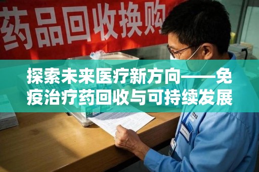 运城探索未来医疗新方向——免疫治疗药回收与可持续发展的平衡