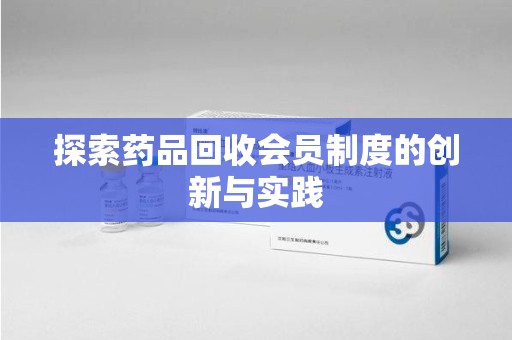 运城探索药品回收会员制度的创新与实践