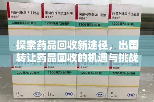 运城探索药品回收新途径，出国转让药品回收的机遇与挑战
