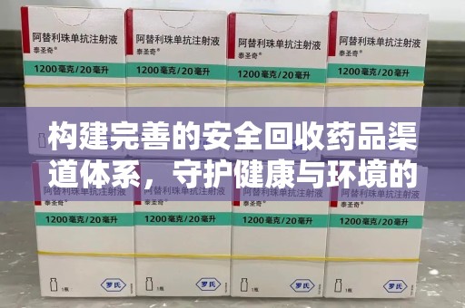 运城构建完善的安全回收药品渠道体系，守护健康与环境的未来
