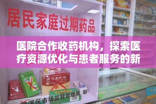 运城医院合作收药机构，探索医疗资源优化与患者服务的新路径