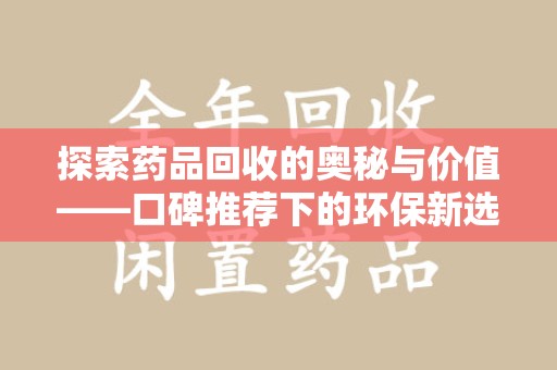 运城探索药品回收的奥秘与价值——口碑推荐下的环保新选择