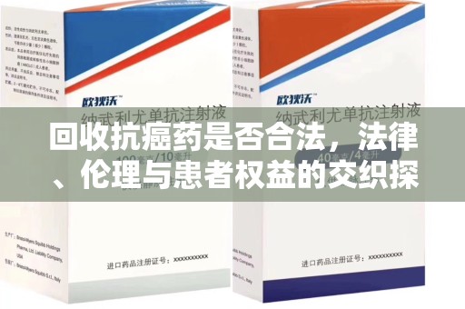 运城回收抗癌药是否合法，法律、伦理与患者权益的交织探讨