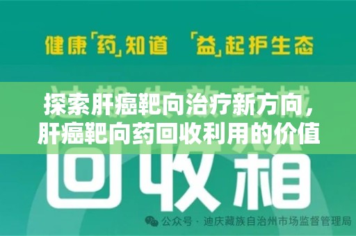 运城探索肝癌靶向治疗新方向，肝癌靶向药回收利用的价值与未来
