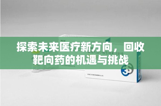 运城探索未来医疗新方向，回收靶向药的机遇与挑战
