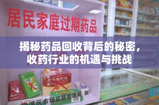 运城揭秘药品回收背后的秘密，收药行业的机遇与挑战