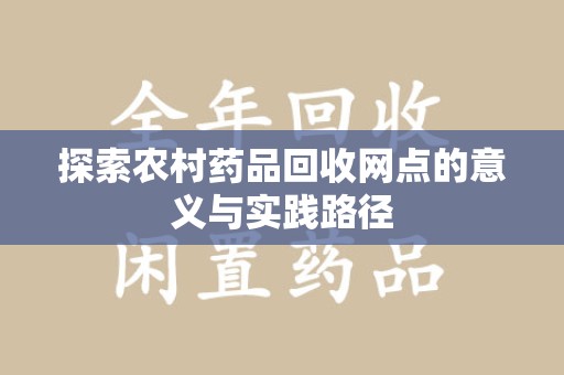 运城探索农村药品回收网点的意义与实践路径