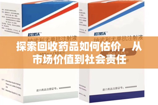 运城探索回收药品如何估价，从市场价值到社会责任