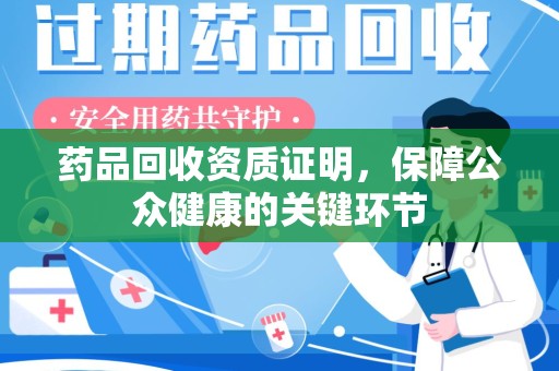 运城药品回收资质证明，保障公众健康的关键环节