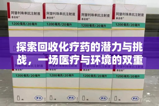 运城探索回收化疗药的潜力与挑战，一场医疗与环境的双重博弈