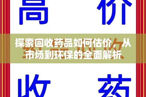 运城探索回收药品如何估价，从市场到环保的全面解析