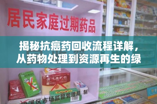 运城揭秘抗癌药回收流程详解，从药物处理到资源再生的绿色之道