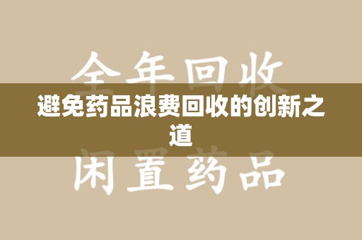 运城避免药品浪费回收的创新之道