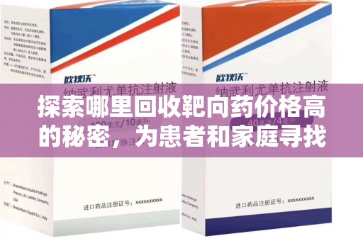 运城探索哪里回收靶向药价格高的秘密，为患者和家庭寻找最优解