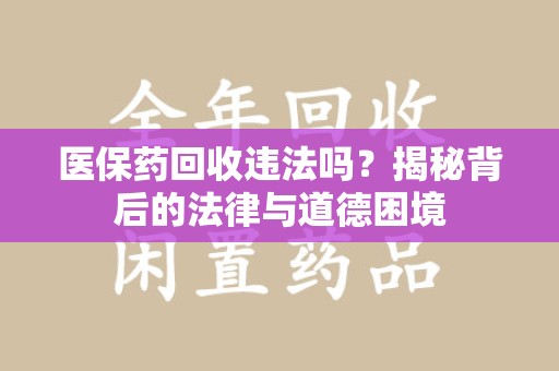 运城医保药回收违法吗？揭秘背后的法律与道德困境