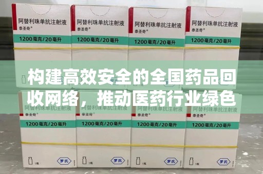 运城构建高效安全的全国药品回收网络，推动医药行业绿色循环发展