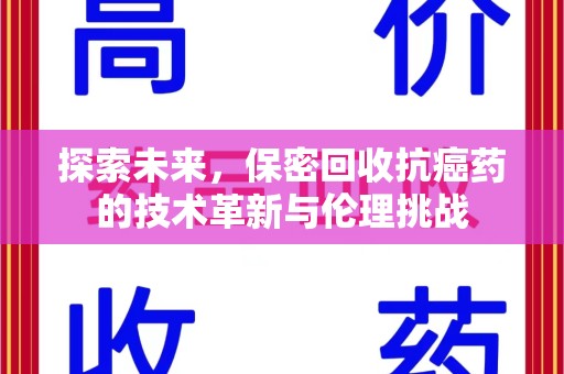 运城探索未来，保密回收抗癌药的技术革新与伦理挑战