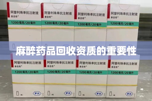 运城麻醉药品回收资质的重要性