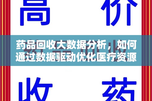 运城药品回收大数据分析，如何通过数据驱动优化医疗资源管理