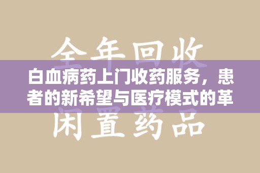 运城白血病药上门收药服务，患者的新希望与医疗模式的革新