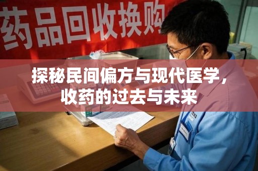 运城探秘民间偏方与现代医学，收药的过去与未来