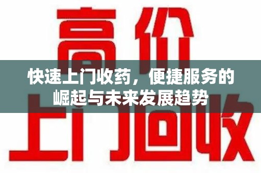 运城快速上门收药，便捷服务的崛起与未来发展趋势