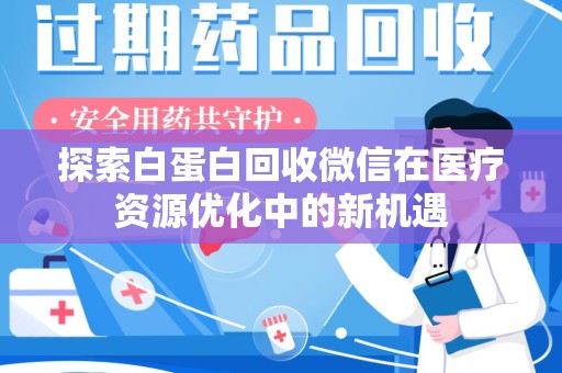 运城探索白蛋白回收微信在医疗资源优化中的新机遇