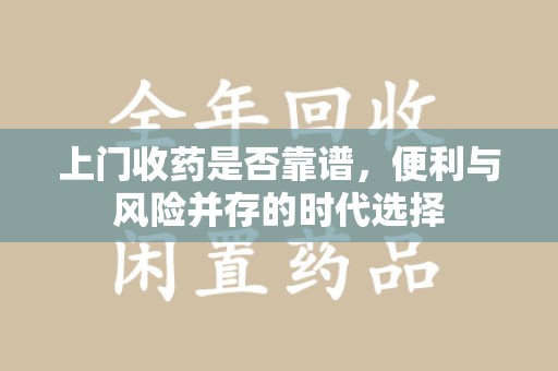 运城上门收药是否靠谱，便利与风险并存的时代选择
