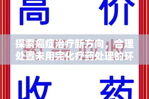 运城探索癌症治疗新方向，合理处置未用完化疗药处理的环保路径