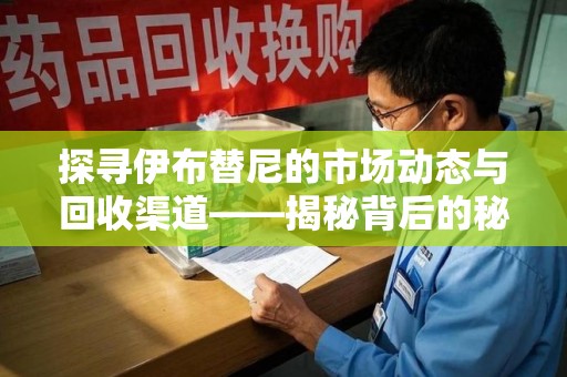 运城探寻伊布替尼的市场动态与回收渠道——揭秘背后的秘密