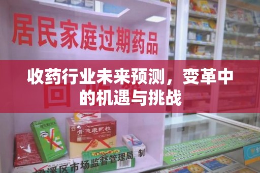 运城收药行业未来预测，变革中的机遇与挑战