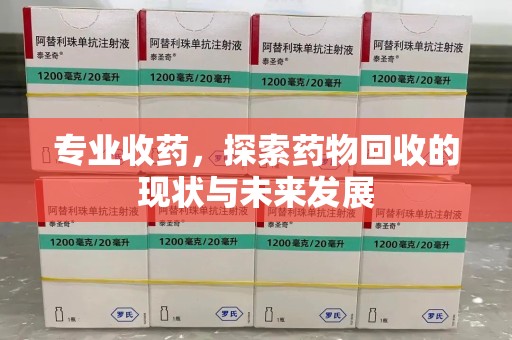 运城专业收药，探索药物回收的现状与未来发展
