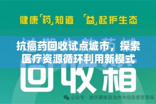 运城抗癌药回收试点城市，探索医疗资源循环利用新模式