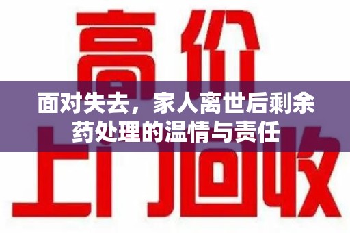 运城面对失去，家人离世后剩余药处理的温情与责任