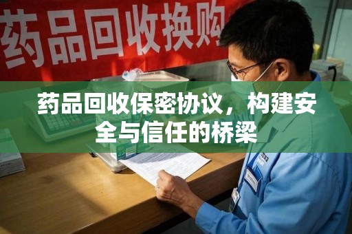 运城药品回收保密协议，构建安全与信任的桥梁
