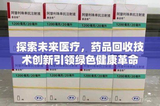 运城探索未来医疗，药品回收技术创新引领绿色健康革命