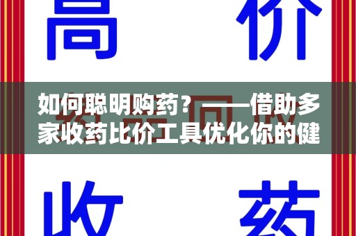 运城如何聪明购药？——借助多家收药比价工具优化你的健康支出