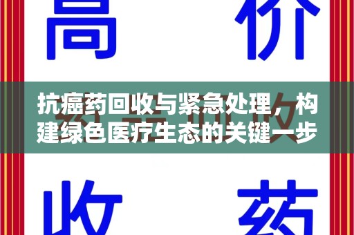 运城抗癌药回收与紧急处理，构建绿色医疗生态的关键一步