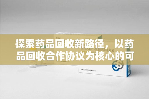 运城探索药品回收新路径，以药品回收合作协议为核心的可持续发展之道