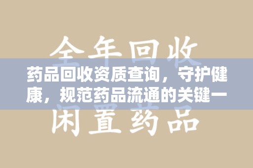 运城药品回收资质查询，守护健康，规范药品流通的关键一步