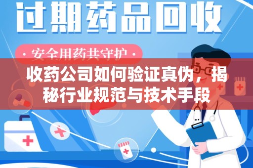 运城收药公司如何验证真伪，揭秘行业规范与技术手段