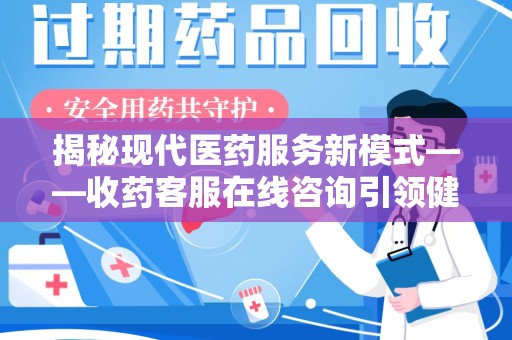 运城揭秘现代医药服务新模式——收药客服在线咨询引领健康生活