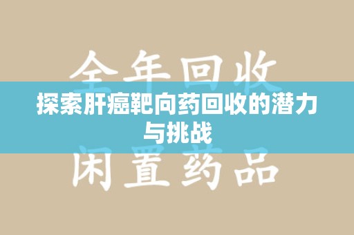 运城探索肝癌靶向药回收的潜力与挑战