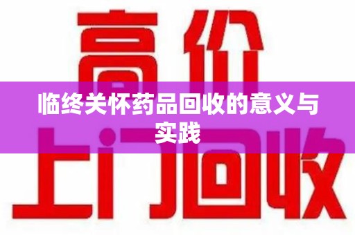 运城临终关怀药品回收的意义与实践