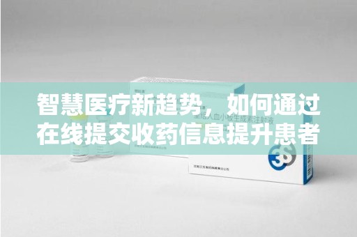 运城智慧医疗新趋势，如何通过在线提交收药信息提升患者体验