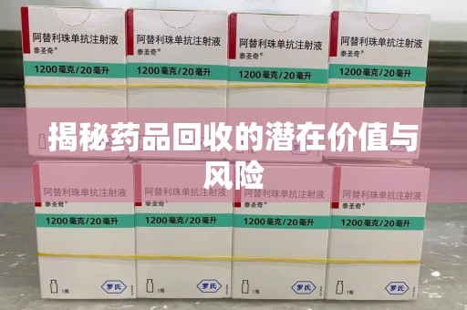 运城揭秘药品回收的潜在价值与风险